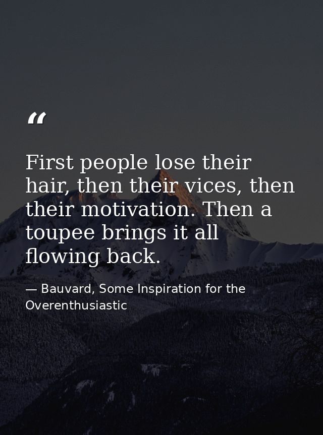 First people lose their hair, then their vices, then their motivation. Then a toupee brings it all flowing back. — Bauvard, Some Inspiration for the Overenthusiastic