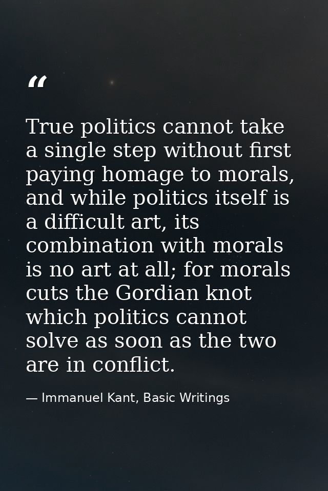 True politics cannot take a single step without first paying homage to morals, and while politics itself is a difficult  — Immanuel Kant, Basic Writings