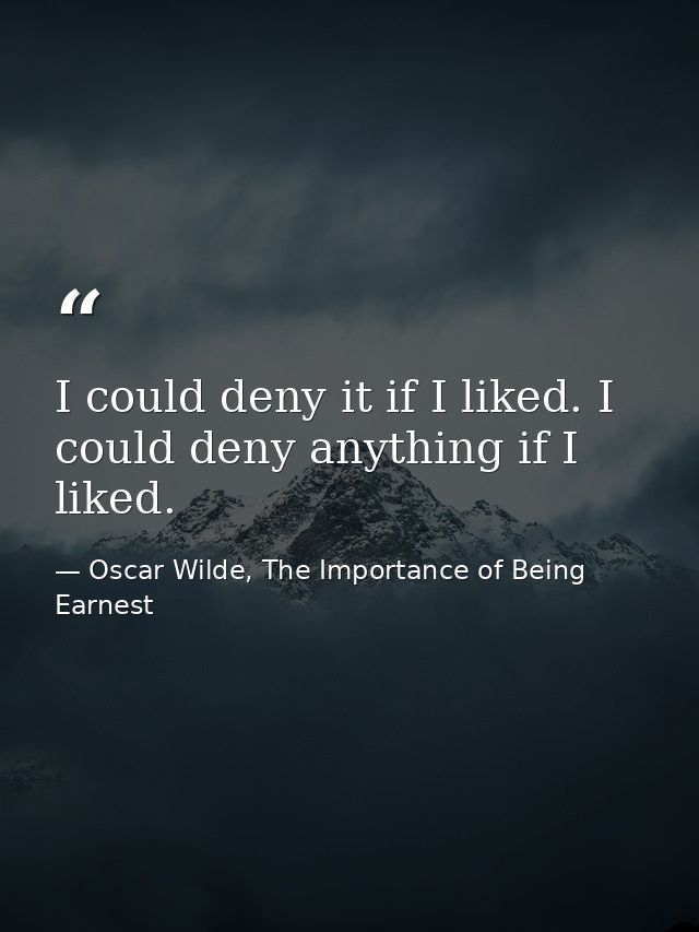 I could deny it if I liked. I could deny anything if I liked. — Oscar Wilde, The Importance of Being Earnest