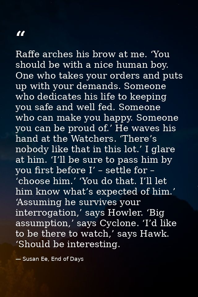 Raffe arches his brow at me. ‘You should be with a nice human boy. One who takes your orders and puts up with your deman — Susan Ee, End of Days