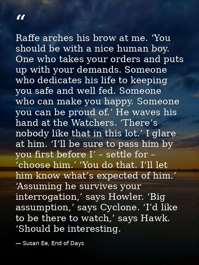 Raffe arches his brow at me. ‘You should be with a nice human boy. One who takes your orders and puts up with your deman — Susan Ee, End of Days