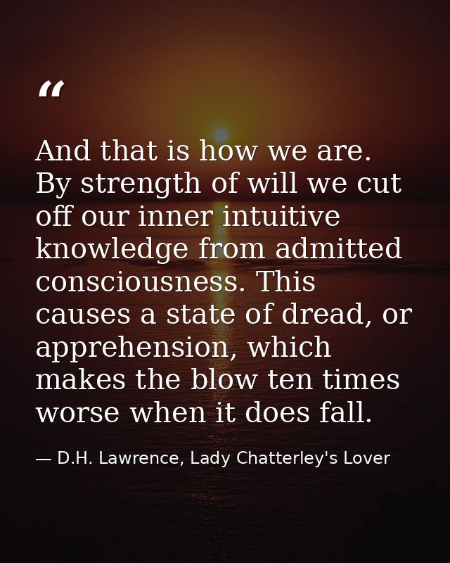 And that is how we are. By strength of will we cut off our inner intuitive knowledge from admitted consciousness. This c — D.H. Lawrence, Lady Chatterley's Lover