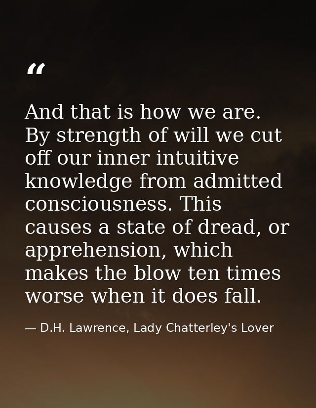 And that is how we are. By strength of will we cut off our inner intuitive knowledge from admitted consciousness. This c — D.H. Lawrence, Lady Chatterley's Lover