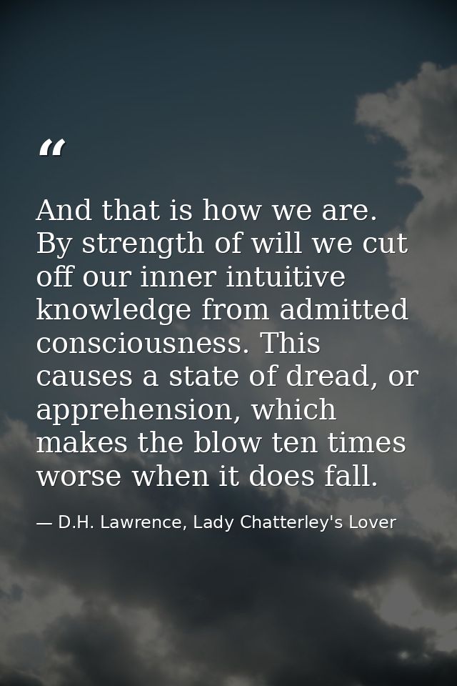 And that is how we are. By strength of will we cut off our inner intuitive knowledge from admitted consciousness. This c — D.H. Lawrence, Lady Chatterley's Lover
