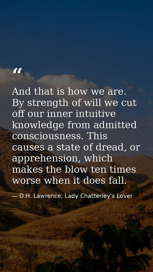 And that is how we are. By strength of will we cut off our inner intuitive knowledge from admitted consciousness. This c — D.H. Lawrence, Lady Chatterley's Lover