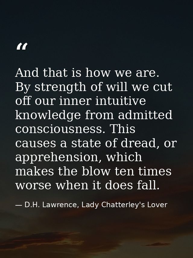 And that is how we are. By strength of will we cut off our inner intuitive knowledge from admitted consciousness. This c — D.H. Lawrence, Lady Chatterley's Lover