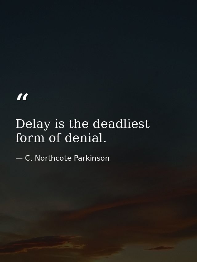 Delay is the deadliest form of denial. — C. Northcote Parkinson