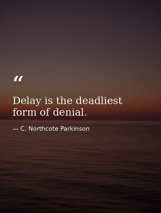 Delay is the deadliest form of denial. — C. Northcote Parkinson
