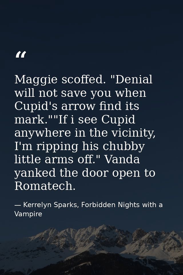 Maggie scoffed. "Denial will not save you when Cupid's arrow find its mark.""If i see Cupid anywhere in the vicinity, I' — Kerrelyn Sparks, Forbidden Nights with a Vampire