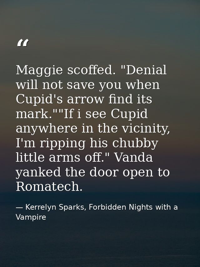 Maggie scoffed. "Denial will not save you when Cupid's arrow find its mark.""If i see Cupid anywhere in the vicinity, I' — Kerrelyn Sparks, Forbidden Nights with a Vampire
