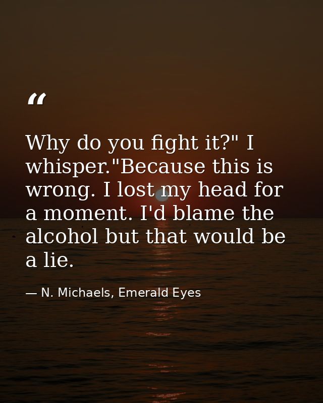 Why do you fight it?" I whisper."Because this is wrong. I lost my head for a moment. I'd blame the alcohol but that woul — N. Michaels, Emerald Eyes