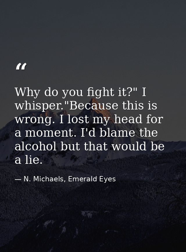 Why do you fight it?" I whisper."Because this is wrong. I lost my head for a moment. I'd blame the alcohol but that woul — N. Michaels, Emerald Eyes
