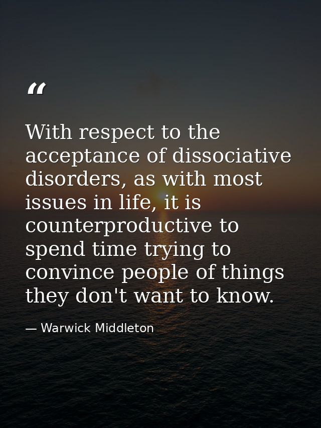 With respect to the acceptance of dissociative disorders, as with most issues in life, it is counterproductive to spend  — Warwick Middleton