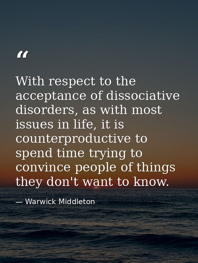 With respect to the acceptance of dissociative disorders, as with most issues in life, it is counterproductive to spend  — Warwick Middleton