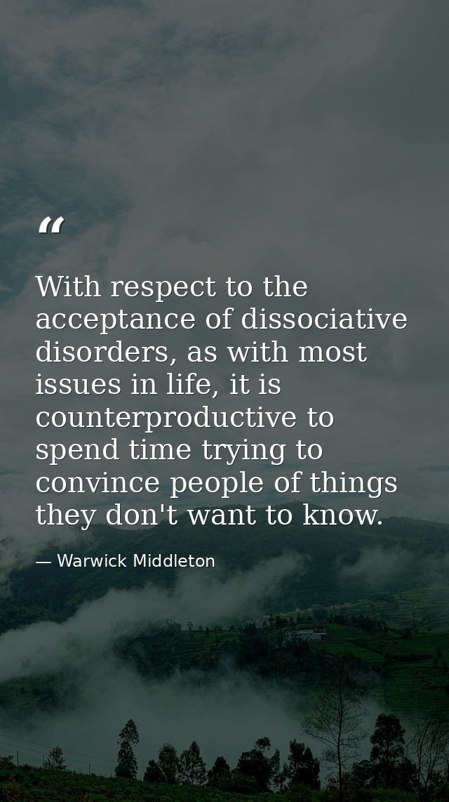 With respect to the acceptance of dissociative disorders, as with most issues in life, it is counterproductive to spend  — Warwick Middleton