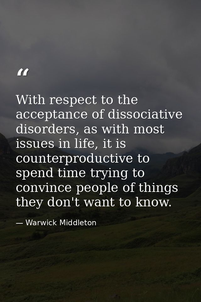 With respect to the acceptance of dissociative disorders, as with most issues in life, it is counterproductive to spend  — Warwick Middleton
