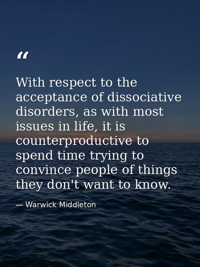 With respect to the acceptance of dissociative disorders, as with most issues in life, it is counterproductive to spend  — Warwick Middleton
