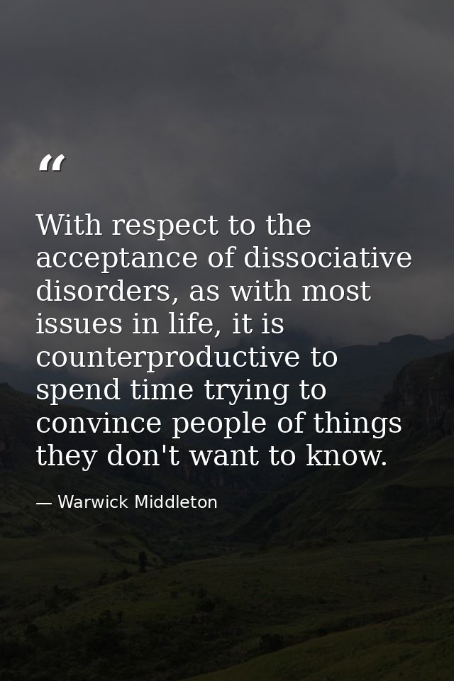 With respect to the acceptance of dissociative disorders, as with most issues in life, it is counterproductive to spend  — Warwick Middleton