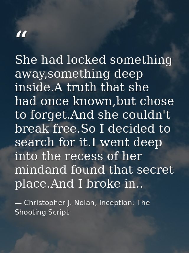 She had locked something away,something deep inside.A truth that she had once known,but chose to forget.And she couldn't — Christopher J. Nolan, Inception: The Shooting Script