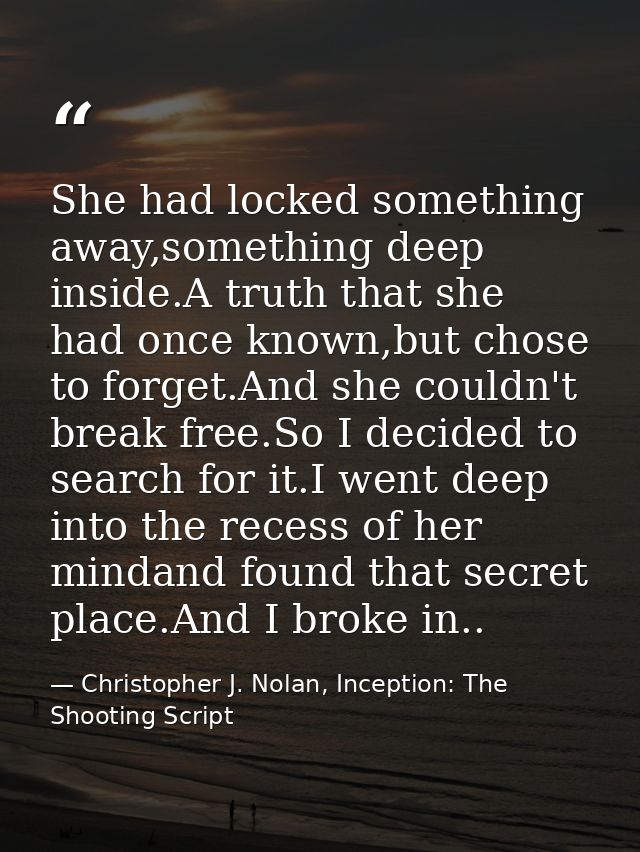 She had locked something away,something deep inside.A truth that she had once known,but chose to forget.And she couldn't — Christopher J. Nolan, Inception: The Shooting Script