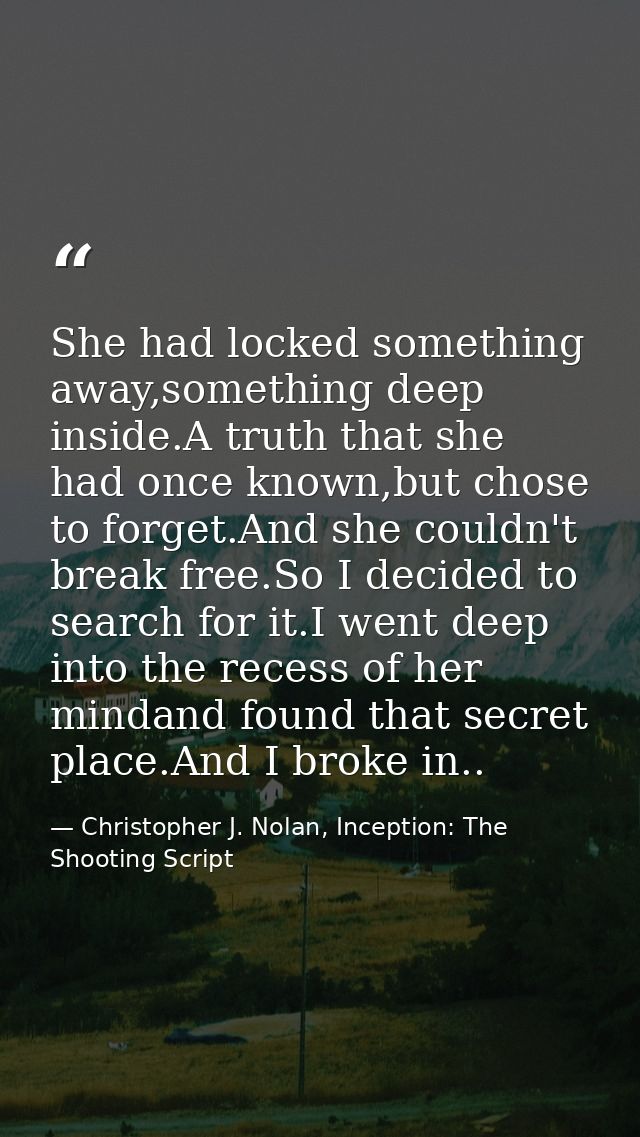 She had locked something away,something deep inside.A truth that she had once known,but chose to forget.And she couldn't — Christopher J. Nolan, Inception: The Shooting Script