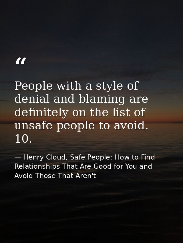 People with a style of denial and blaming are definitely on the list of unsafe people to avoid. 10. — Henry Cloud, Safe People: How to Find Relationships That Are Good for You and Avoid Those That Aren't
