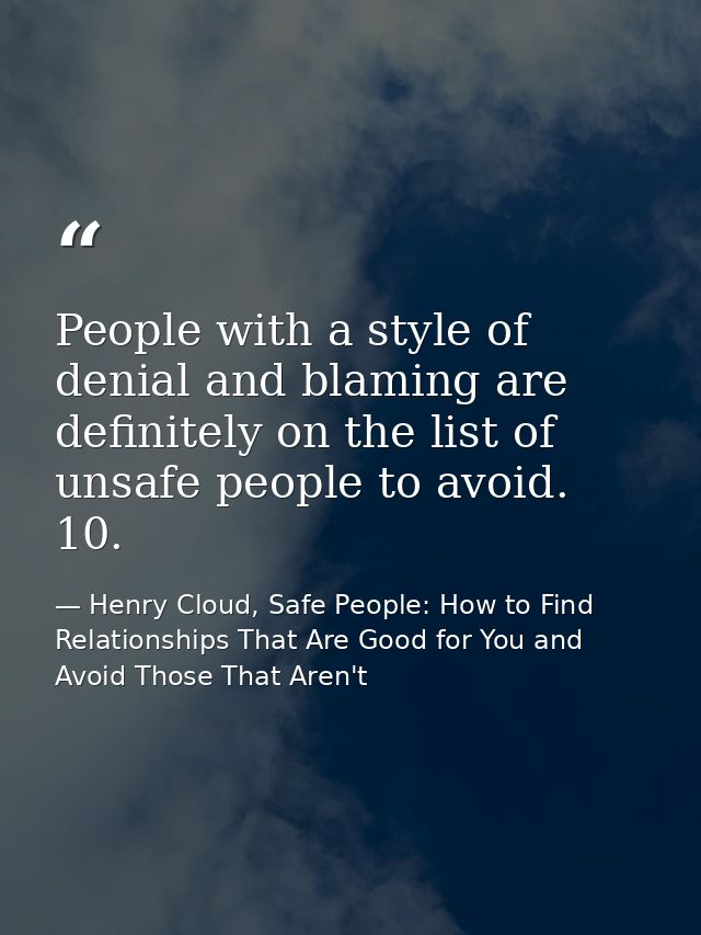 People with a style of denial and blaming are definitely on the list of unsafe people to avoid. 10. — Henry Cloud, Safe People: How to Find Relationships That Are Good for You and Avoid Those That Aren't