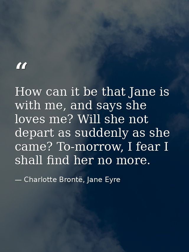 How can it be that Jane is with me, and says she loves me? Will she not depart as suddenly as she came? To-morrow, I fea — Charlotte Brontë, Jane Eyre