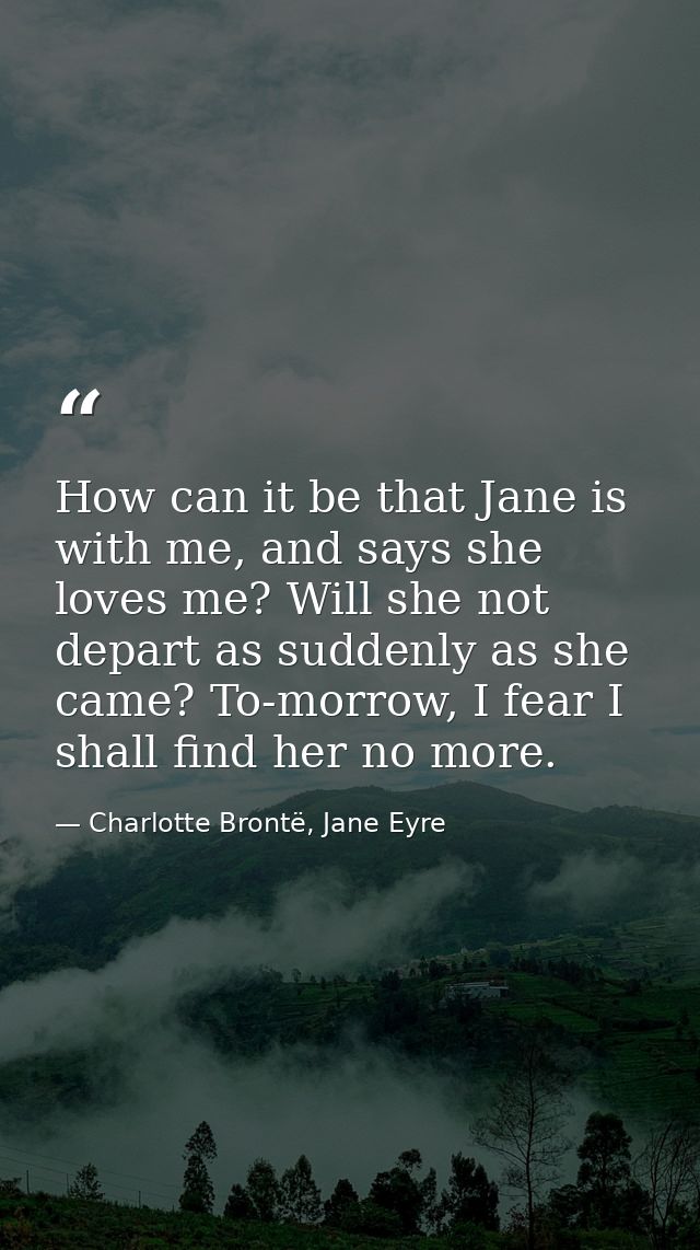 How can it be that Jane is with me, and says she loves me? Will she not depart as suddenly as she came? To-morrow, I fea — Charlotte Brontë, Jane Eyre