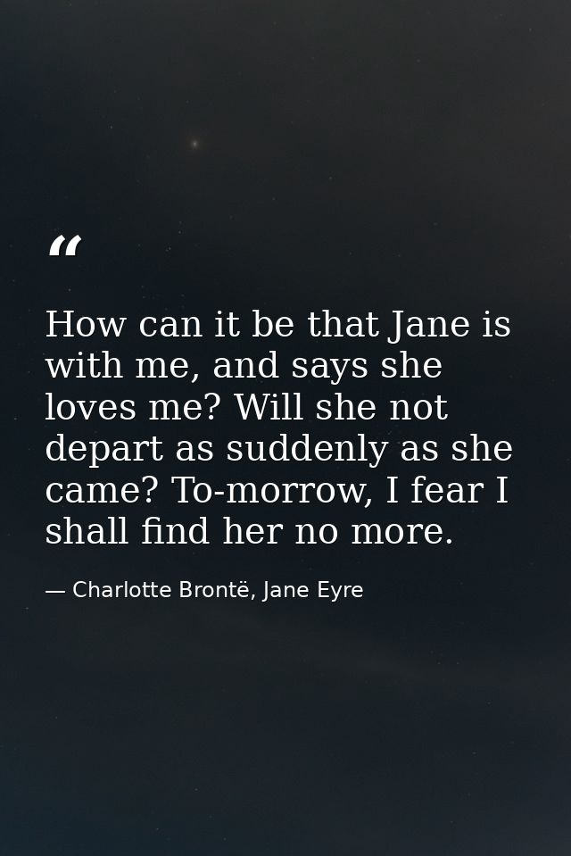 How can it be that Jane is with me, and says she loves me? Will she not depart as suddenly as she came? To-morrow, I fea — Charlotte Brontë, Jane Eyre