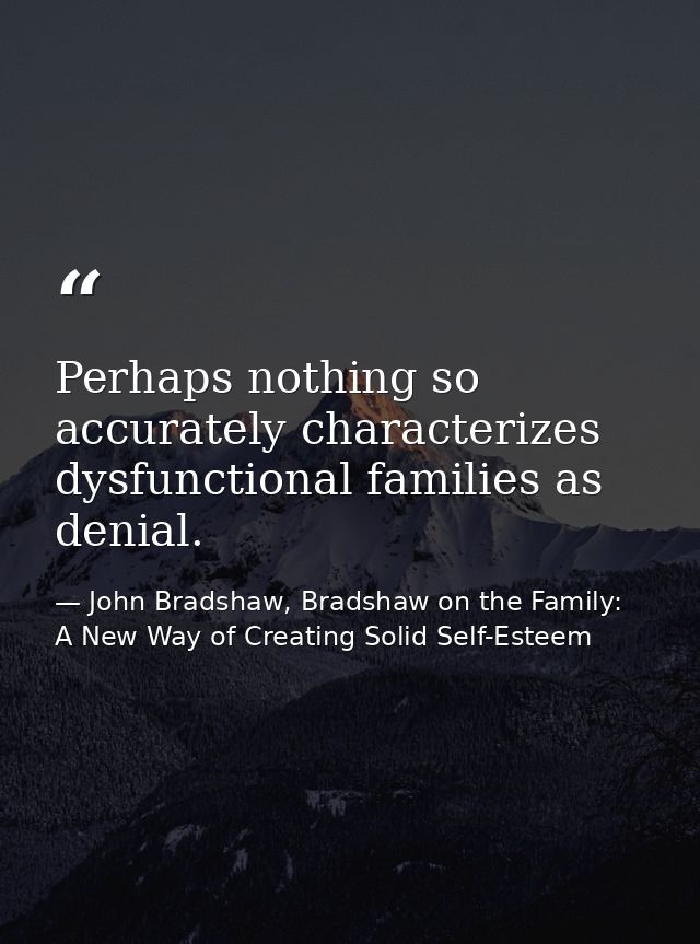Perhaps nothing so accurately characterizes dysfunctional families as denial. — John Bradshaw, Bradshaw on the Family: A New Way of Creating Solid Self-Esteem