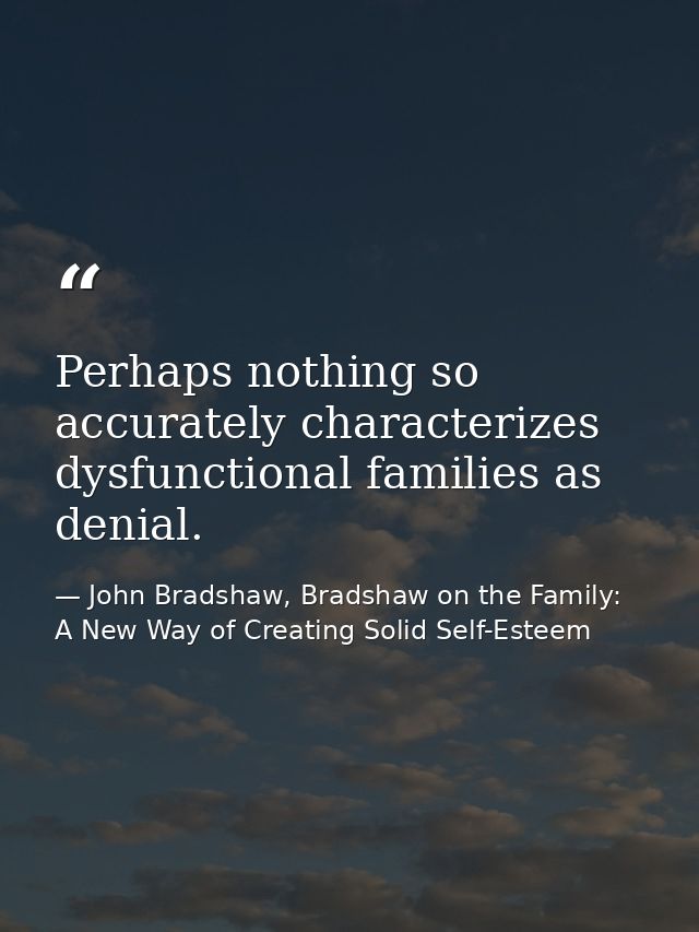 Perhaps nothing so accurately characterizes dysfunctional families as denial. — John Bradshaw, Bradshaw on the Family: A New Way of Creating Solid Self-Esteem