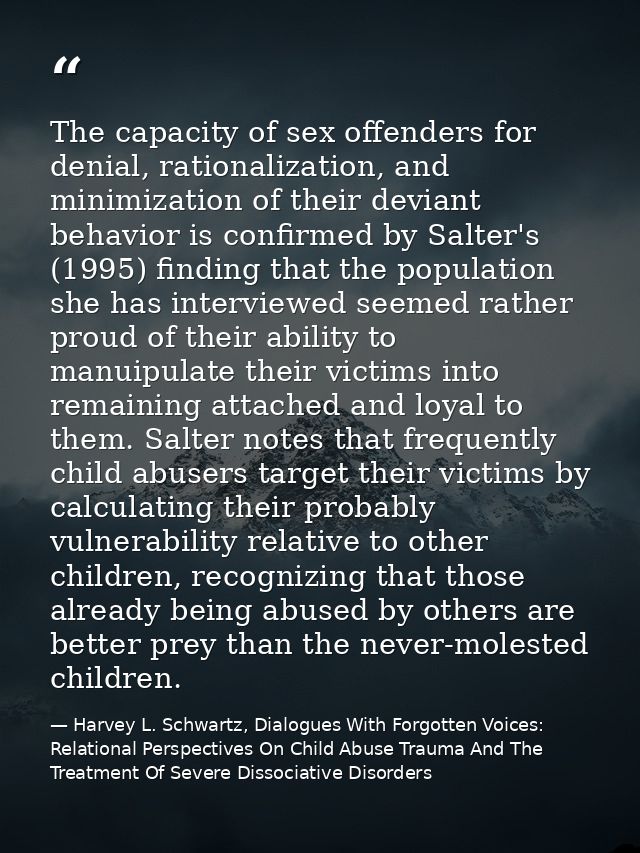 The capacity of sex offenders for denial, rationalization, and minimization of their deviant behavior is confirmed by Sa — Harvey L. Schwartz, Dialogues With Forgotten Voices: Relational Perspectives On Child Abuse Trauma And The Treatment Of Severe Dissociative Disorders