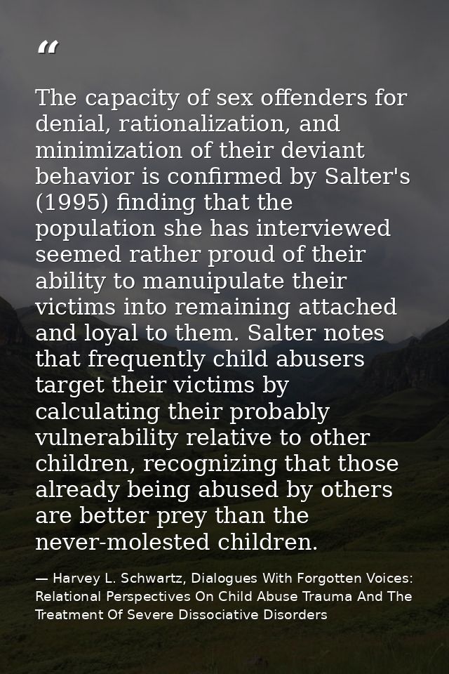 The capacity of sex offenders for denial, rationalization, and minimization of their deviant behavior is confirmed by Sa — Harvey L. Schwartz, Dialogues With Forgotten Voices: Relational Perspectives On Child Abuse Trauma And The Treatment Of Severe Dissociative Disorders