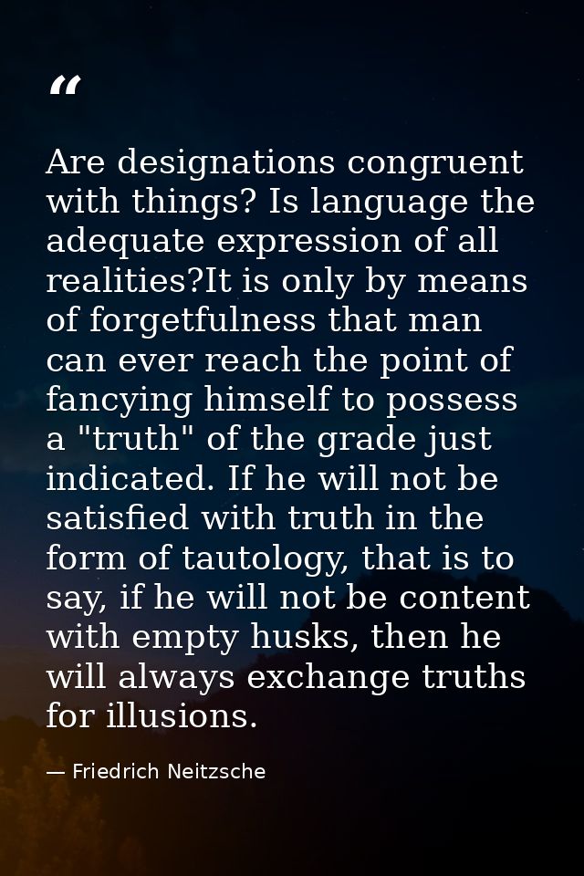 Are designations congruent with things? Is language the adequate expression of all realities?It is only by means of forg — Friedrich Neitzsche