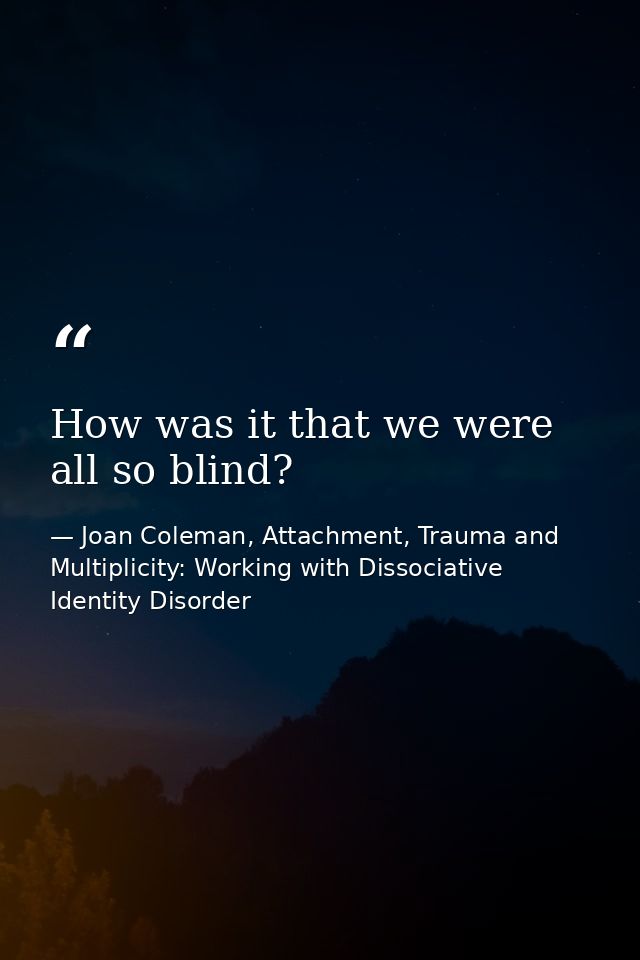 How was it that we were all so blind? — Joan Coleman, Attachment, Trauma and Multiplicity: Working with Dissociative Identity Disorder