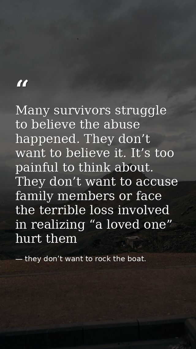 Many survivors struggle to believe the abuse happened. They don’t want to believe it. It’s too painful to think about. T — they don’t want to rock the boat.