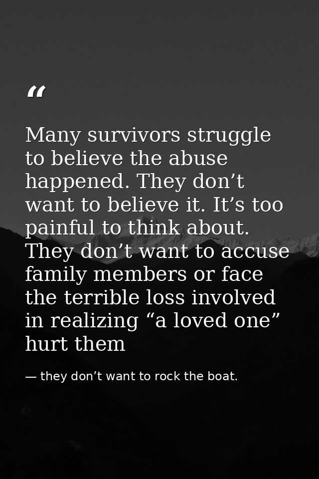 Many survivors struggle to believe the abuse happened. They don’t want to believe it. It’s too painful to think about. T — they don’t want to rock the boat.