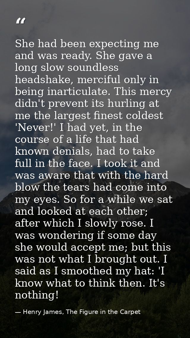 She had been expecting me and was ready. She gave a long slow soundless headshake, merciful only in being inarticulate.  — Henry James, The Figure in the Carpet