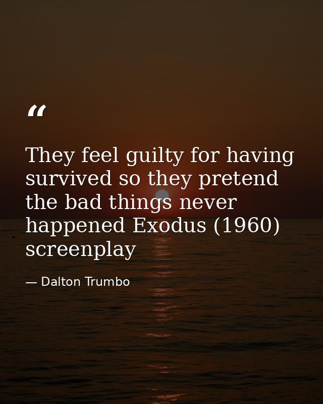 They feel guilty for having survived so they pretend the bad things never happened Exodus (1960) screenplay — Dalton Trumbo