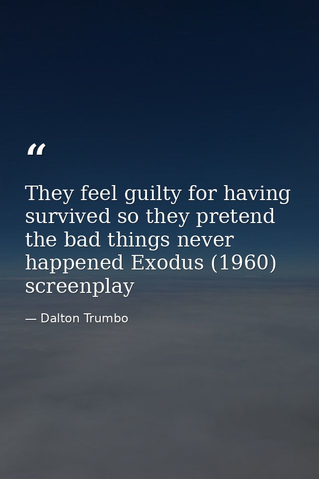 They feel guilty for having survived so they pretend the bad things never happened Exodus (1960) screenplay — Dalton Trumbo
