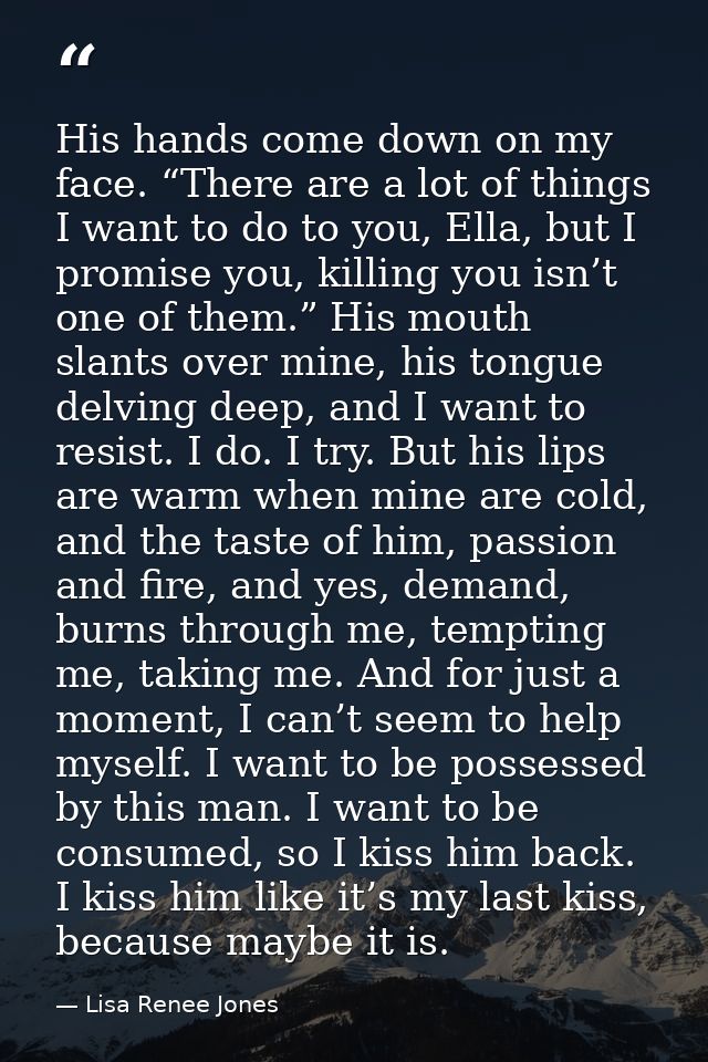 His hands come down on my face. “There are a lot of things I want to do to you, Ella, but I promise you, killing you isn — Lisa Renee Jones