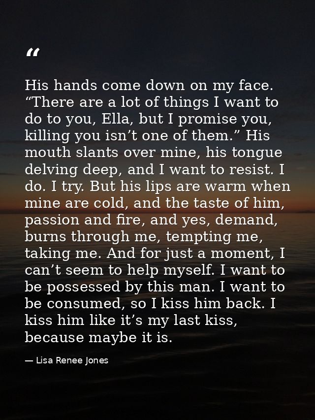 His hands come down on my face. “There are a lot of things I want to do to you, Ella, but I promise you, killing you isn — Lisa Renee Jones