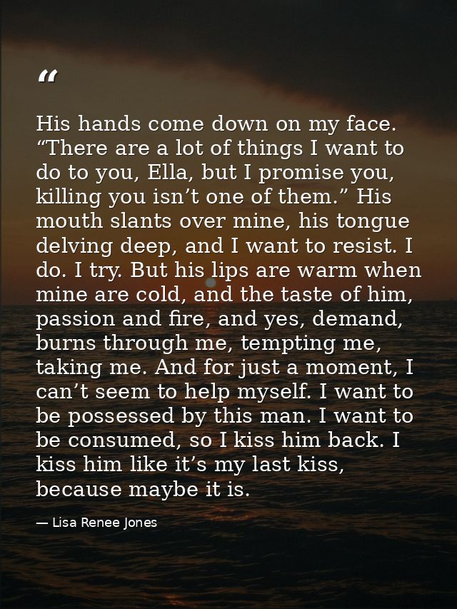 His hands come down on my face. “There are a lot of things I want to do to you, Ella, but I promise you, killing you isn — Lisa Renee Jones