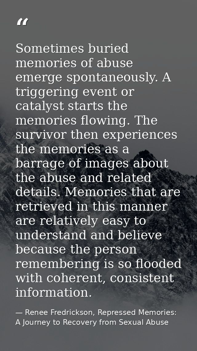 Sometimes buried memories of abuse emerge spontaneously. A triggering event or catalyst starts the memories flowing. The — Renee Fredrickson, Repressed Memories: A Journey to Recovery from Sexual Abuse