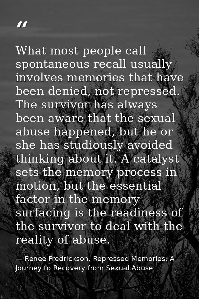 What most people call spontaneous recall usually involves memories that have been denied, not repressed. The survivor ha — Renee Fredrickson, Repressed Memories: A Journey to Recovery from Sexual Abuse