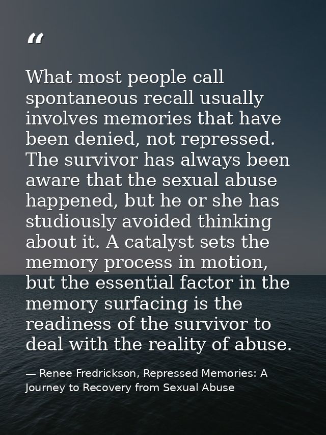 What most people call spontaneous recall usually involves memories that have been denied, not repressed. The survivor ha — Renee Fredrickson, Repressed Memories: A Journey to Recovery from Sexual Abuse