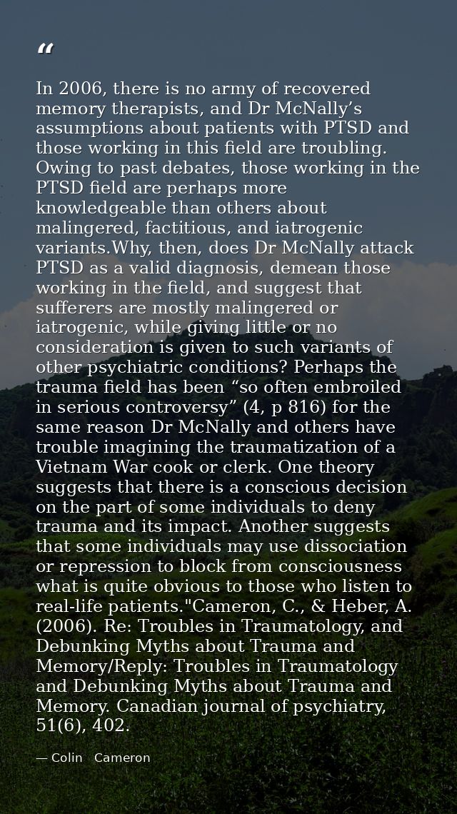 In 2006, there is no army of recovered memory therapists, and Dr McNally’s assumptions about patients with PTSD and thos — Colin   Cameron