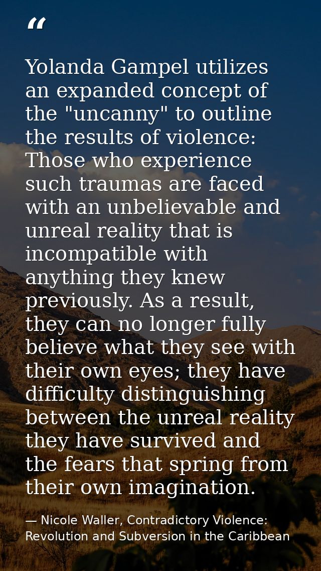 Yolanda Gampel utilizes an expanded concept of the "uncanny" to outline the results of violence: Those who experience su — Nicole Waller, Contradictory Violence: Revolution and Subversion in the Caribbean