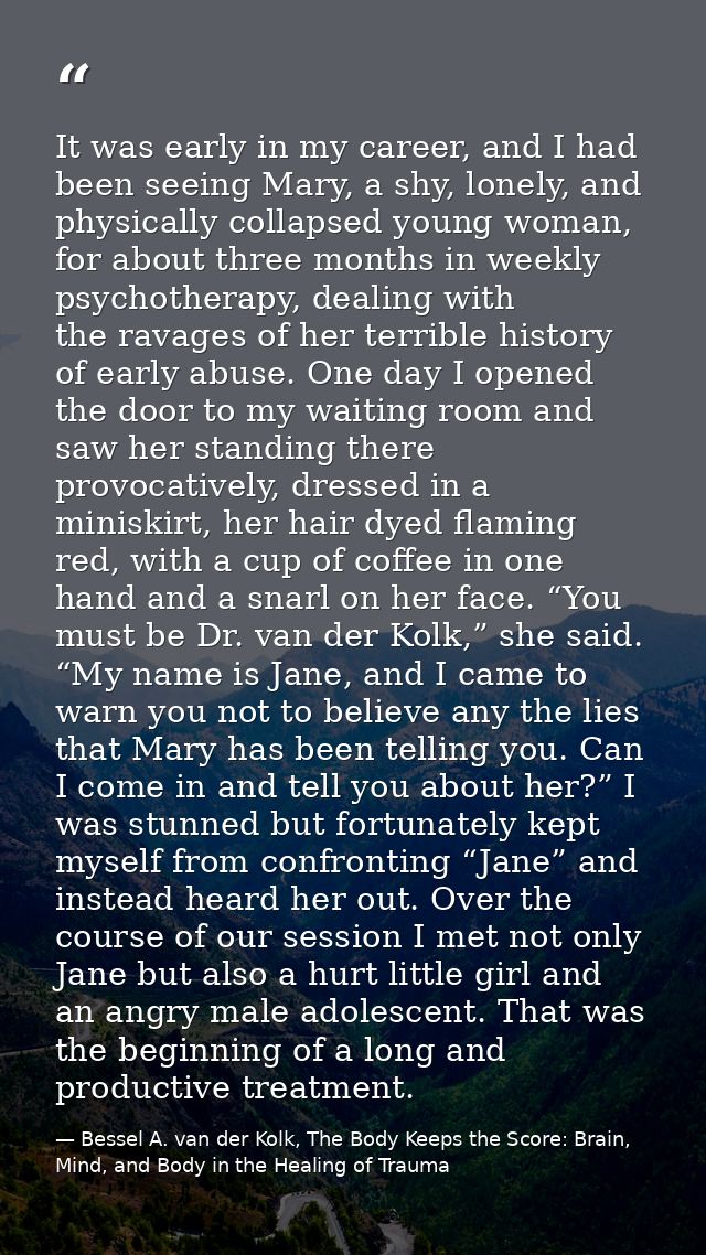 It was early in my career, and I had been seeing Mary, a shy, lonely, and physically collapsed young woman, for about th — Bessel A. van der Kolk, The Body Keeps the Score: Brain, Mind, and Body in the Healing of Trauma